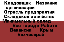 Кладовщик › Название организации ­ Maxi-Met › Отрасль предприятия ­ Складское хозяйство › Минимальный оклад ­ 30 000 - Все города Работа » Вакансии   . Крым,Бахчисарай